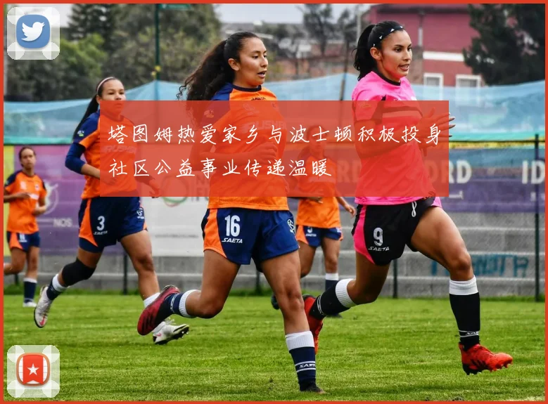 塔图姆热爱家乡与波士顿积极投身社区公益事业传递温暖