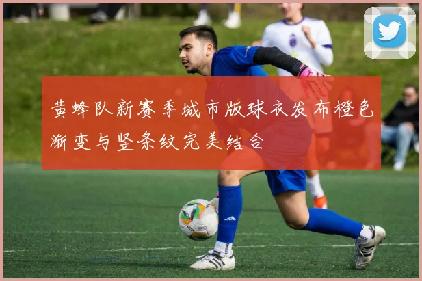 黄蜂队新赛季城市版球衣发布橙色渐变与竖条纹完美结合