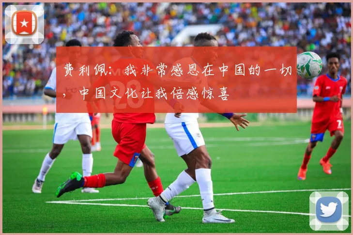 费利佩：我非常感恩在中国的一切，中国文化让我倍感惊喜