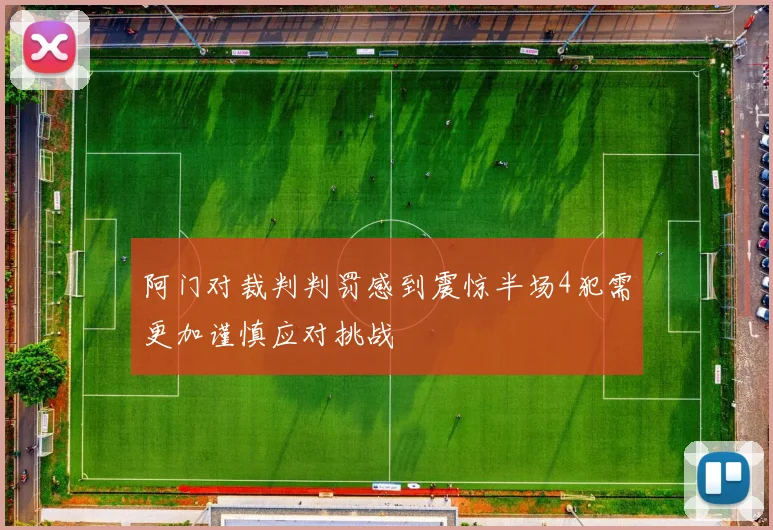 阿门对裁判判罚感到震惊半场4犯需更加谨慎应对挑战